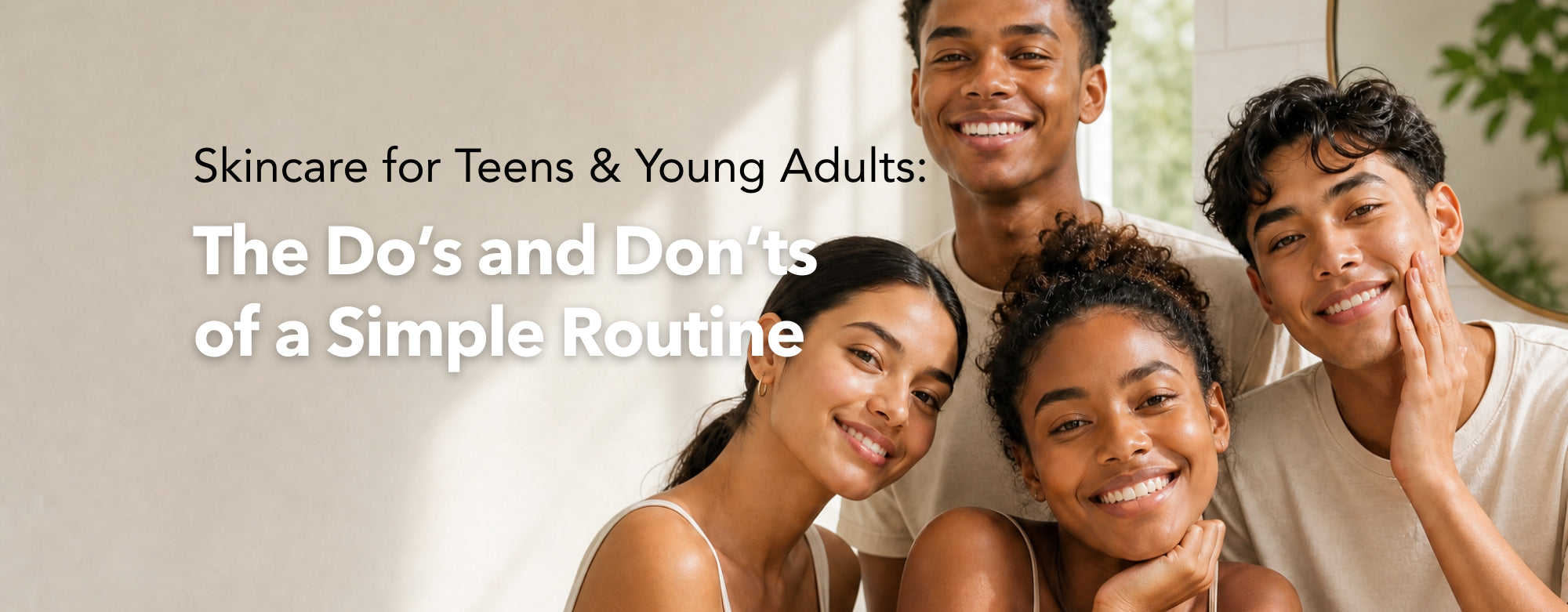 Blog banner with the title "Skincare for Teens & Young Adults:The Do’s and Don’ts of a Simple Routine". Image of 4 teens smiling